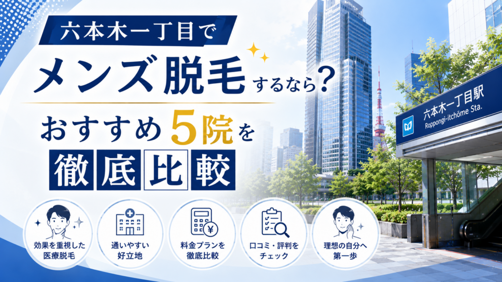 六本木一丁目でメンズ脱毛するなら?おすすめ5院を徹底比較
