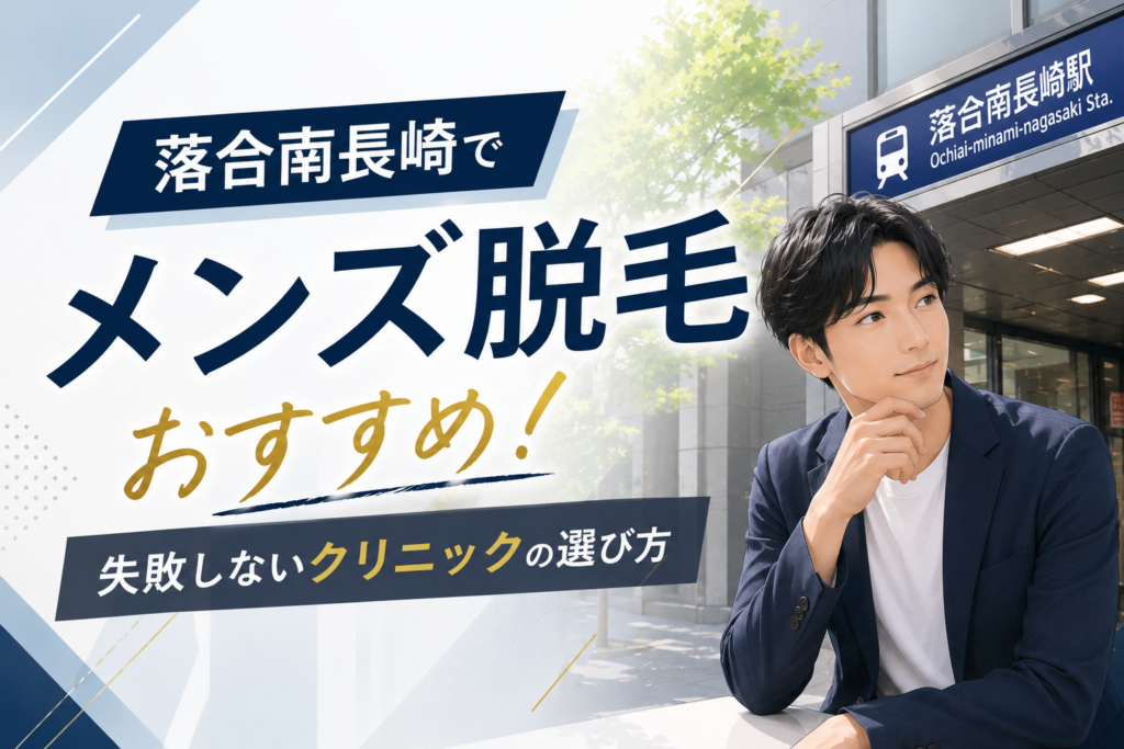 落合南長崎でメンズ脱毛おすすめ！失敗しないクリニックの選び方