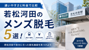 若松河田のメンズ脱毛おすすめ5選!通い やすさと料金で比較