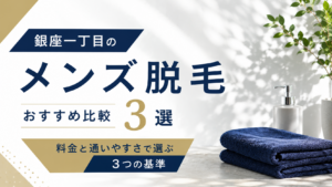 銀座一丁目のメンズ脱毛おすすめ比較！料金と通いやすさで選ぶ3つの基準